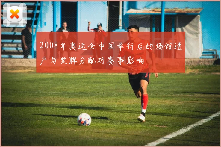 2008年奥运会中国举行后的场馆遗产与奖牌分配对赛事影响