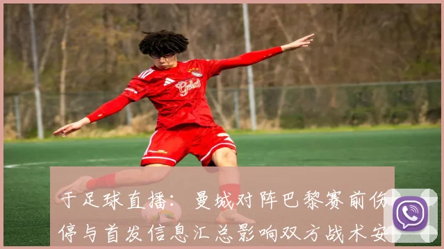 于足球直播：曼城对阵巴黎赛前伤停与首发信息汇总影响双方战术安排