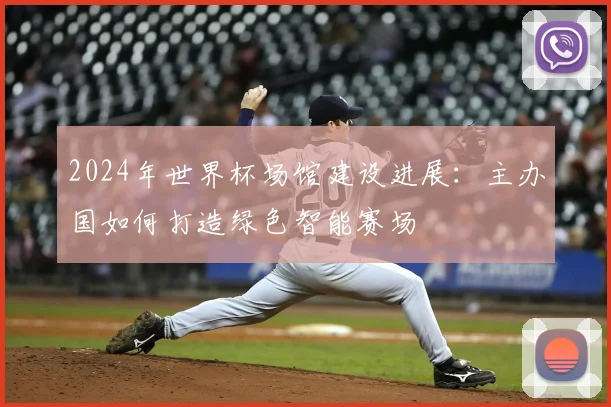 2024年世界杯场馆建设进展：主办国如何打造绿色智能赛场