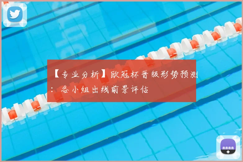 【专业分析】欧冠杯晋级形势预测：各小组出线前景评估